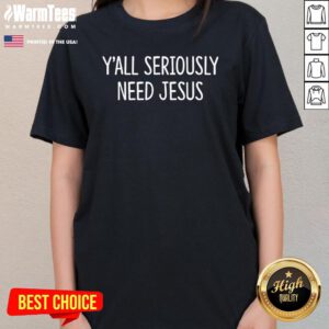 Funny Yall Seriously Need Jesus Ladies-Tee