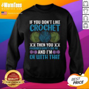 Good If You Don't Like Crochet Then You Probably Won't Like Me Sweatshirt