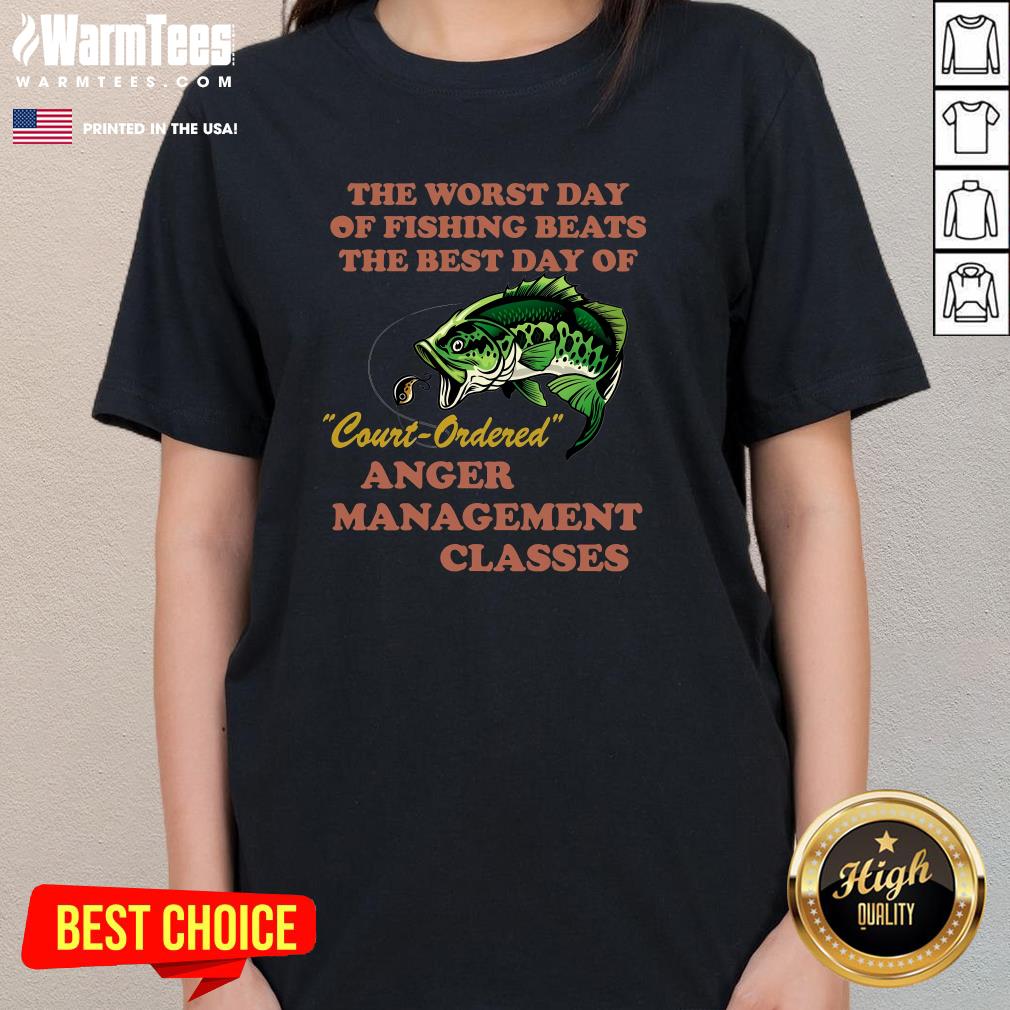 Good The Worst Day Of Fishing Beats The Best Day Of Court Ordered Ladies-Tee