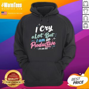 Pretty I Cry A Lot But I Am So Productive It's An Art Hoodie