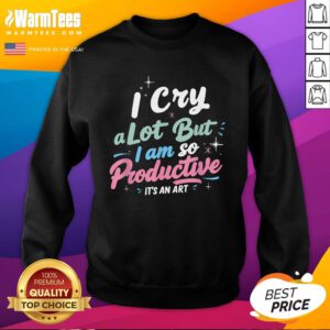 Pretty I Cry A Lot But I Am So Productive It's An Art Sweatshirt