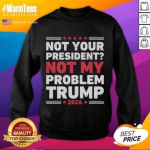 Awesome Not Your President Not My Problem Trump Sweatshirt in black, featuring bold text design for political statement.