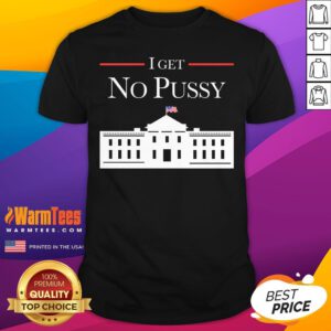 Best I Get No Pussy White House T-Shirt