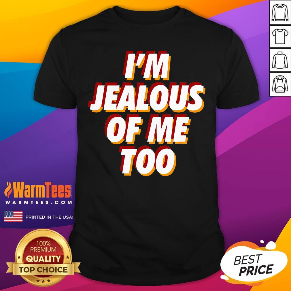 Best I'm Jealous Of Me Too Funny Saying Sarcastic T-Shirt