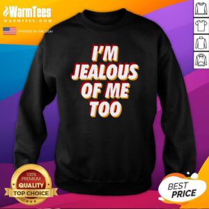 Best I'm Jealous Of Me Too Funny Saying Sarcastic Sweatshirt