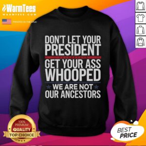Funny sweatshirt featuring 'Don't Let Your President Get Your Whooped, Not Ancestors' text for humor and style.