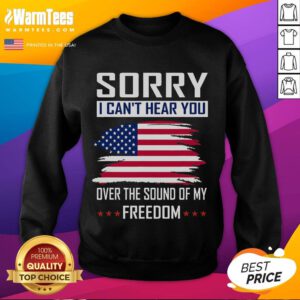 Funny Sorry I Can't Hear You Over The Sound Of My Freedom Sweatshirt featuring bold text on a cozy, casual design.