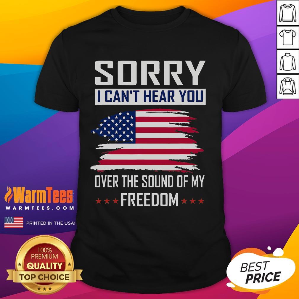 Funny 'Sorry I Can't Hear You Over The Sound Of My Freedom' T-Shirt showcasing a playful design for freedom lovers.