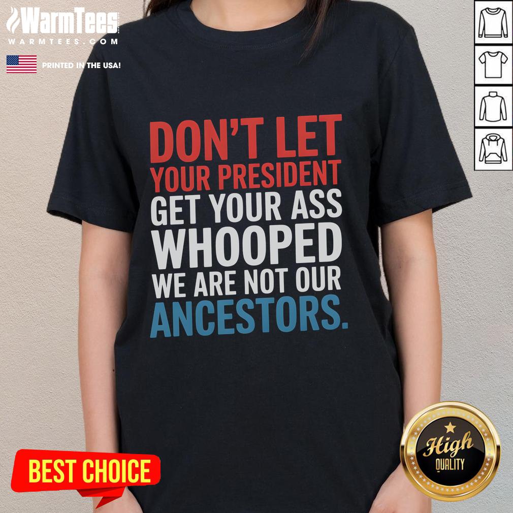 Womens tee featuring 'Don't Let Your President Get You Whooped, Not Ancestors' slogan, perfect for political statements.