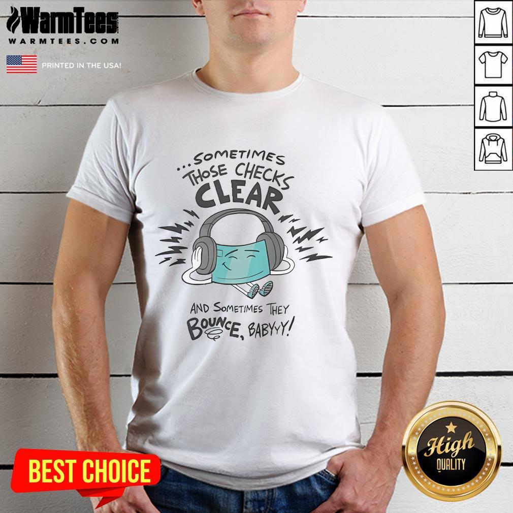 Official Sometimes Those Checks Clear And Sometimes They Bounce Babyyy T-Shirt featuring bold text design on a casual tee.