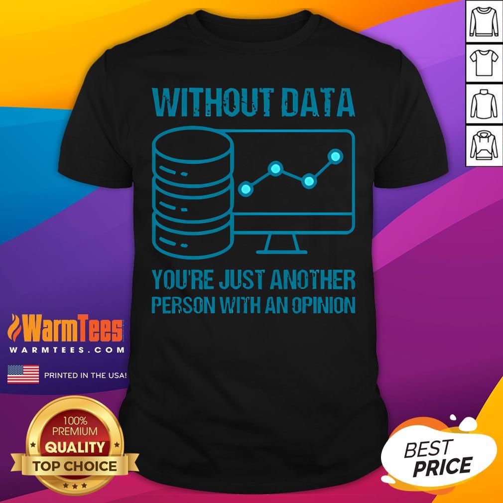 Official Without Data You're Just Another Person With An Opinion T-Shirt