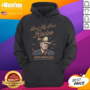 Alt Text: Cowboy wearing 'Ain't My First Rodeo' hoodie with Trump design, symbolizing taking America back.