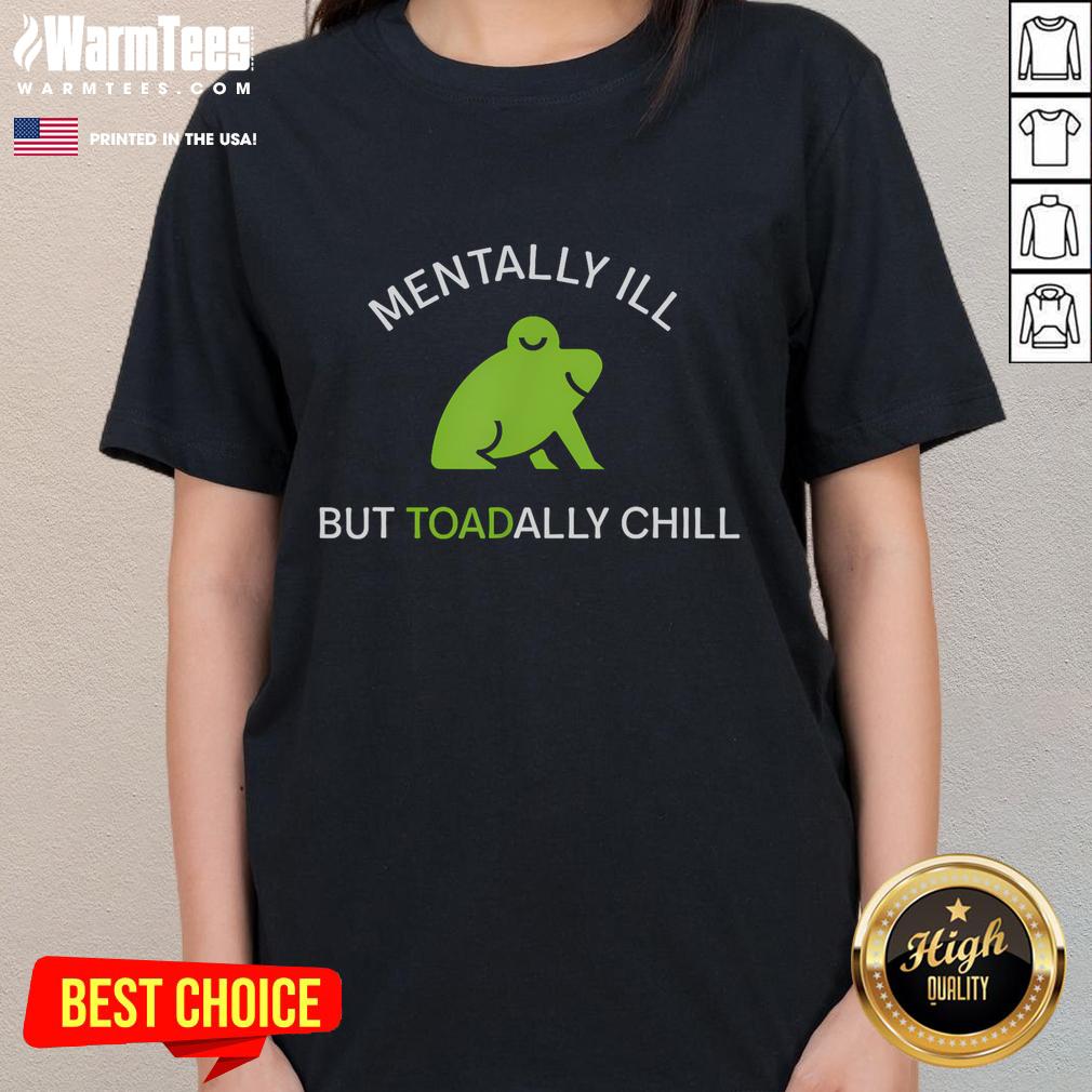 Funny frog graphic on a ladies tee, captioned 'Cute Mentally Ill but Toadally Chill,' perfect for casual wear.