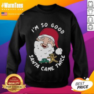 Funny Christmas Santa Claus sweatshirt featuring 'I'm So Good, Santa Came Twice' for festive holiday humor.