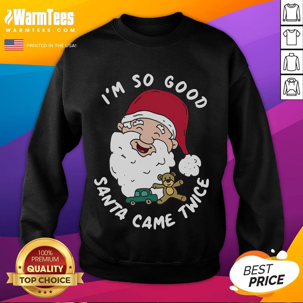 Funny Christmas Santa Claus sweatshirt featuring 'I'm So Good, Santa Came Twice' for festive holiday humor.