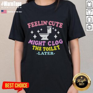Funny Ladies Tee 'Feelin Cute Might Clog The Toilet Later' perfect for humor lovers and casual wear.