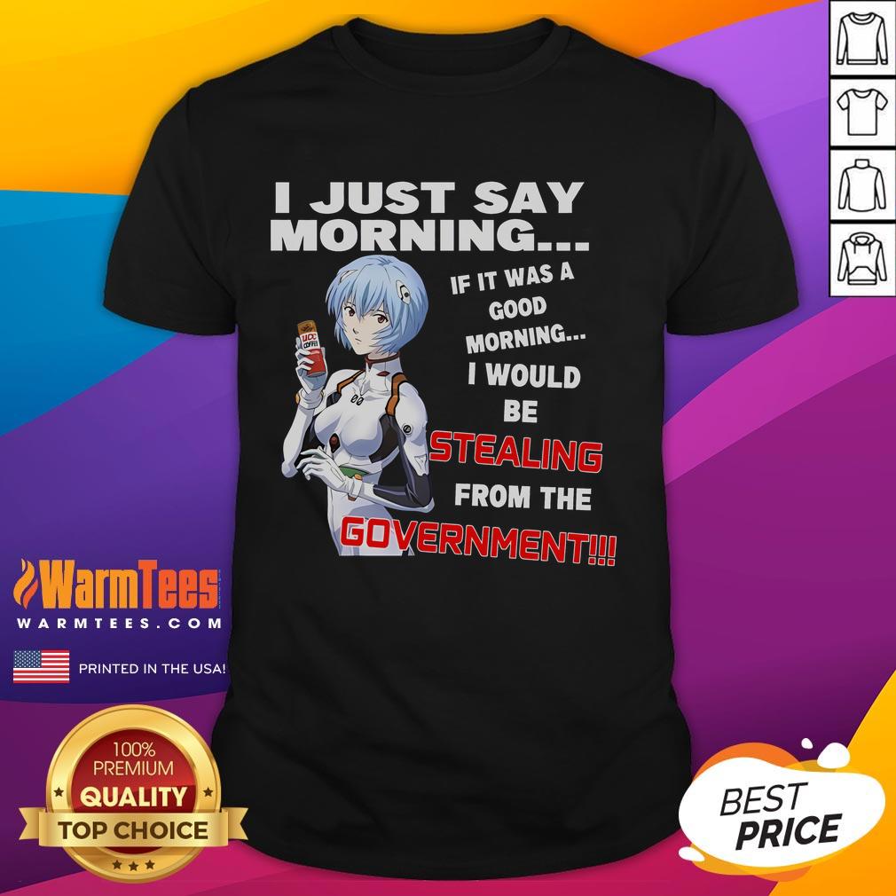 Funny anime T-shirt with 'I Just Say Morning' slogan, humorously questioning if it's a good morning or government theft.