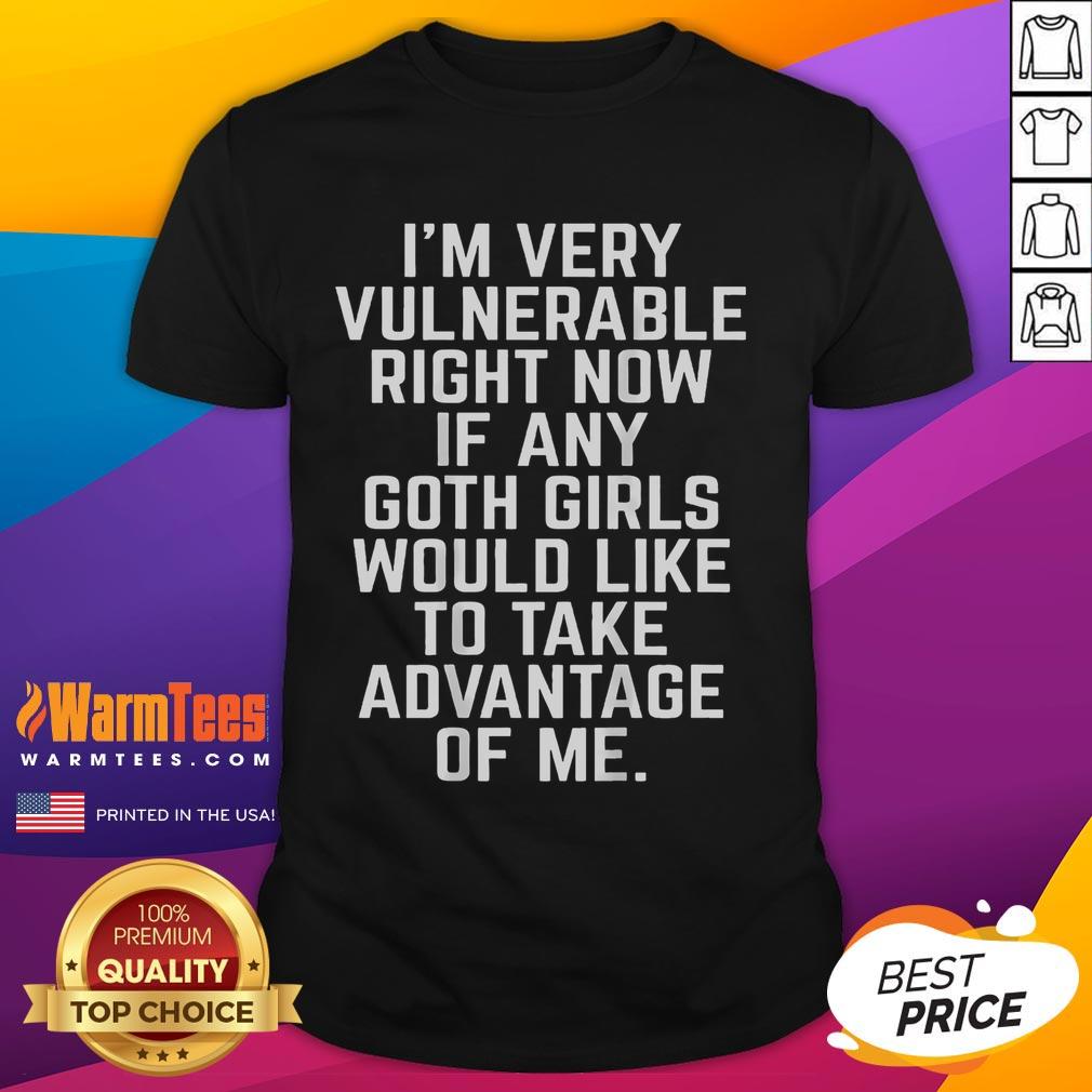 Alt Text: Funny I'm Very Vulnerable Rn If Any Goth Girl Take Advantage Of Me T-Shirt, showcasing unique goth humor and style.