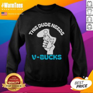 Alt Text: Funny sweatshirt with 'This Dude Needs V-Bucks' text, perfect for gamers and Fortnite fans looking for a laugh.