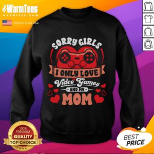 Alt Text: Funny Valentine's sweatshirt saying Sorry Girls, I Only Love Video Games and My Mom perfect for gamers.