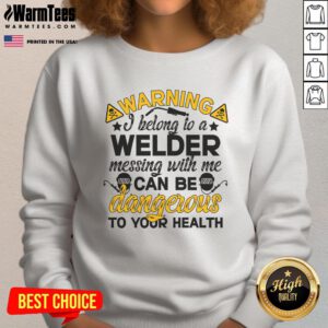 Funny warning sweatshirt: 'I Belong to a Welder - Messing with Me Can Be Dangerous to Your Health' in bold letters.