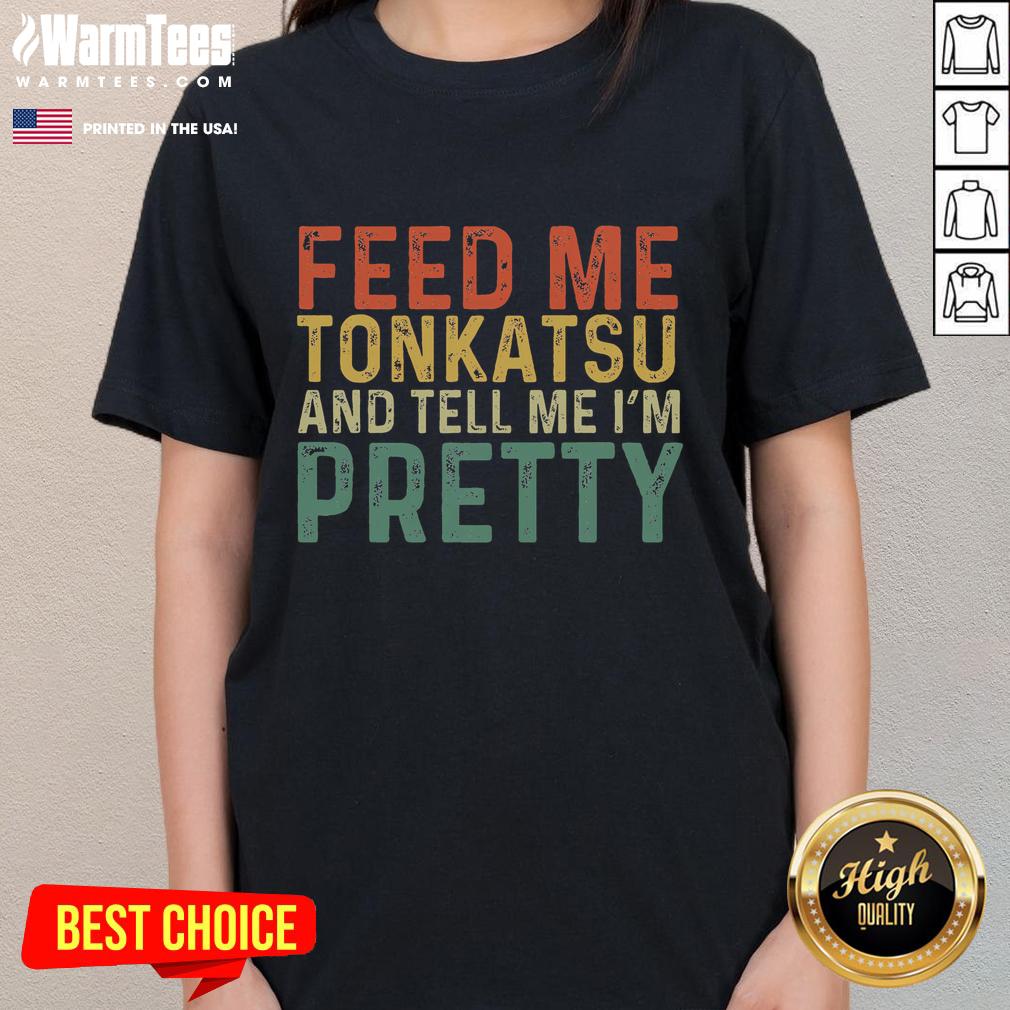 Funny Feed Me Tonkatsu and Tell Me I'm Pretty Ladies Tee with playful graphics, perfect for food lovers and humor fans.
