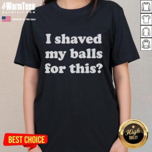 Funny I Shaved My Balls For This Ladies Tee featuring humorous design, perfect for casual and playful outfits.
