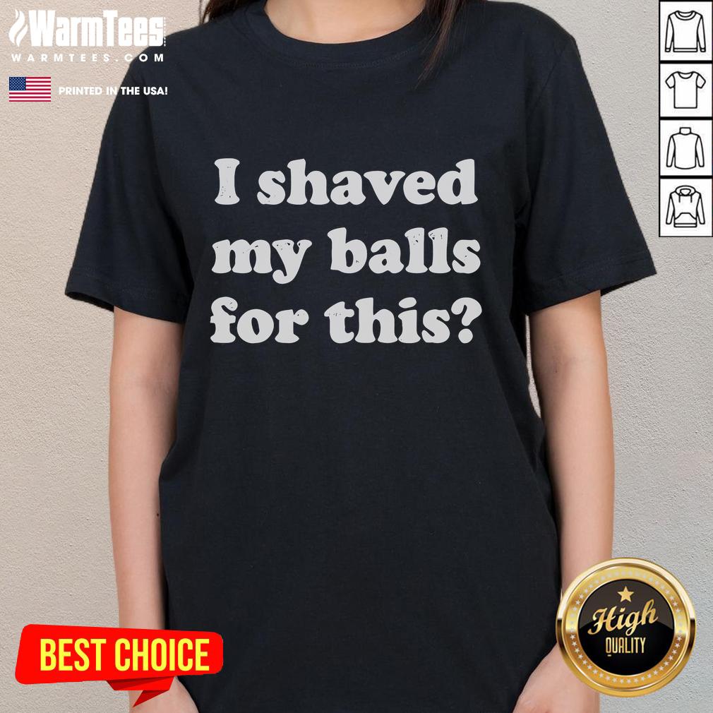 Funny I Shaved My Balls For This Ladies Tee featuring humorous design, perfect for casual and playful outfits.