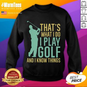 Alt Text: Awesome golfing sweatshirt with slogan 'I play golf and I know things' for golf enthusiasts and fans.