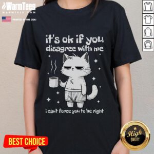 Cute cat lady tee featuring the phrase It's okay if you disagree with me, I can't force you to be right for humorous style.