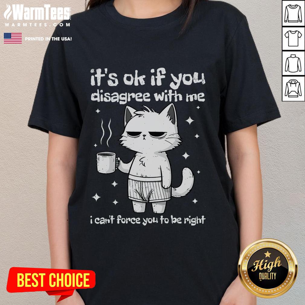 Cute cat lady tee featuring the phrase It's okay if you disagree with me, I can't force you to be right for humorous style.