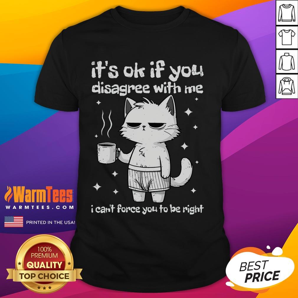 Alt Text: Cute cat t-shirt featuring the phrase It's Ok If You Disagree With Me I Can't Force You To Be Right in playful design.