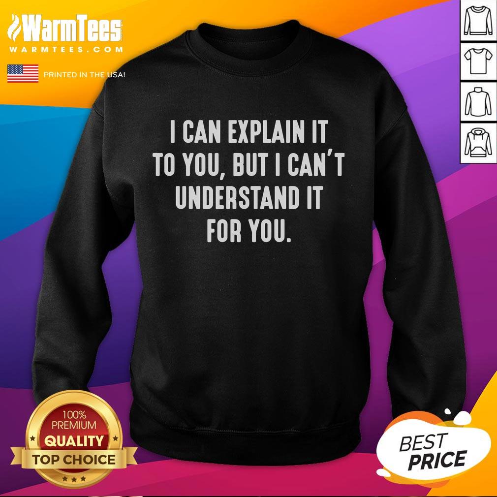 Funny sweatshirt featuring the phrase I Can Explain It To You But I Can't Understand It For You in bold lettering.