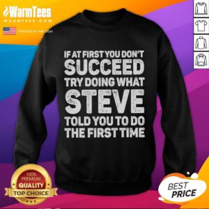 Funny sweatshirt with the phrase 'If at first you don't succeed, try doing what Steve told you to do the first time.'