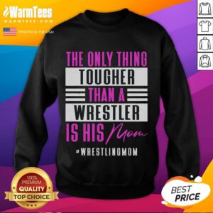 Alt Text: Funny sweatshirt reading The Only Thing Tougher Than A Wrestler Is His Mom, perfect for wrestling fans and moms.
