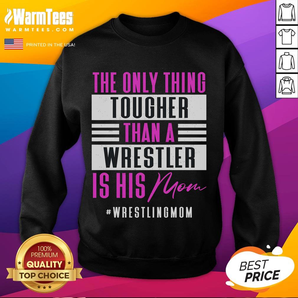 Alt Text: Funny sweatshirt reading The Only Thing Tougher Than A Wrestler Is His Mom, perfect for wrestling fans and moms.