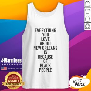 Good Everything You Love About New Orleans Is Because Of Black People tank top showcasing vibrant culture and heritage.