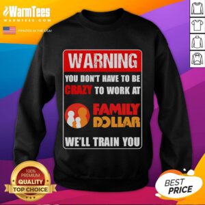 Good Warning: You Dont Have to Be Crazy to Work at Family Dollar sweatshirt displayed on a hanger.