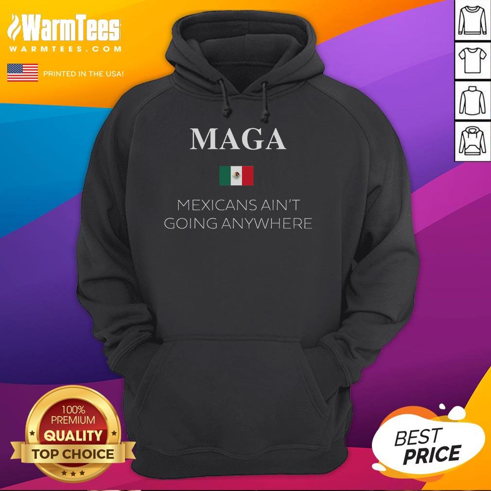 Hot MAGA Mexicans Ain't Going Anywhere hoodie featuring the Mexico flag, showcasing pride and style.