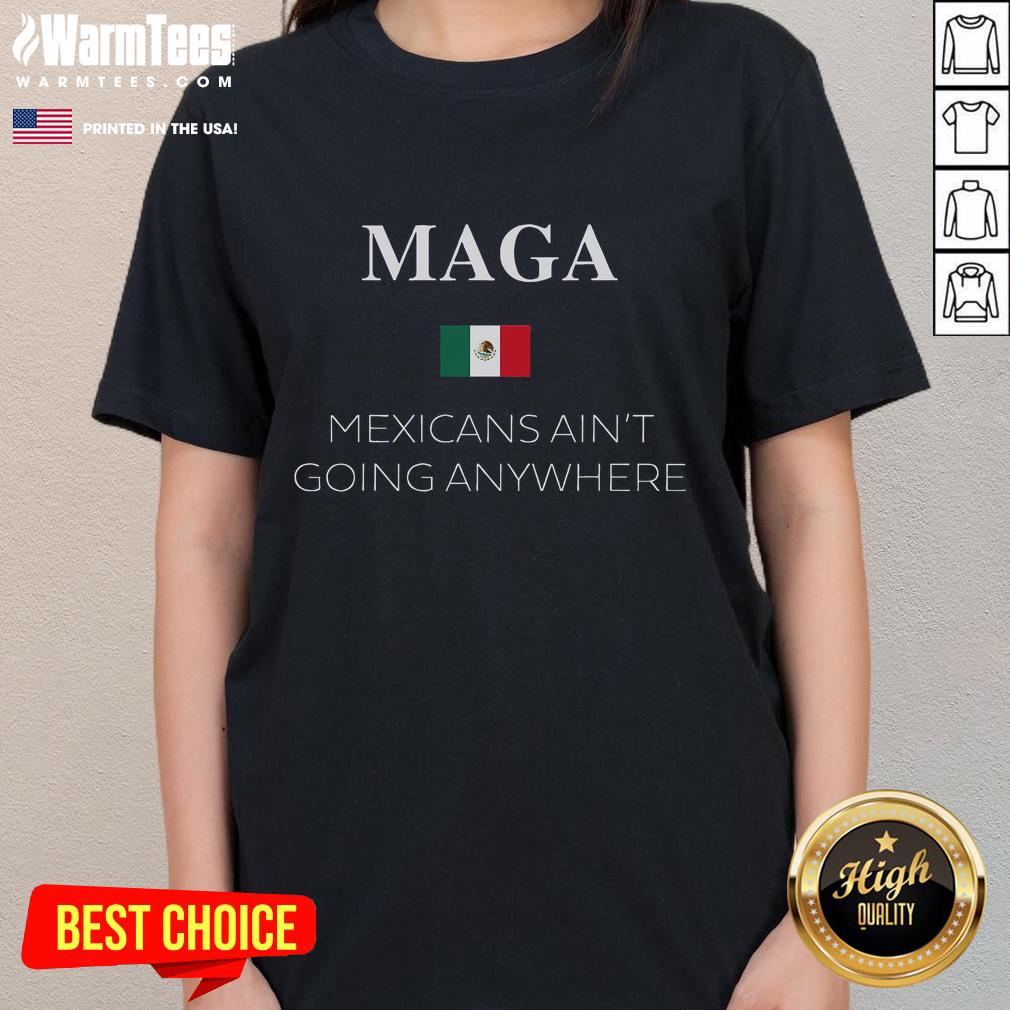 Hot MAGA Mexicans Ain't Going Anywhere tee featuring ladies proudly displaying the Mexico flag.