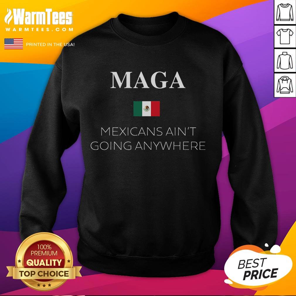 Hot MAGA Mexicans Ain't Going Anywhere sweatshirt featuring the Mexico flag, perfect for patriotic apparel lovers.