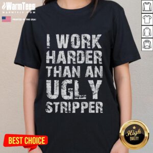 Funny 'Nice I Work Harder Than An Ugly Stripper' ladies tee showcasing humor and style in casual wear.