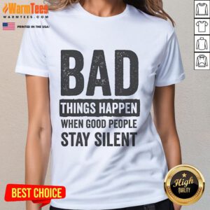 Official Bad Things Happen When Good People Stay Silent Ladies Tee featuring empowering quote on a stylish women's shirt.