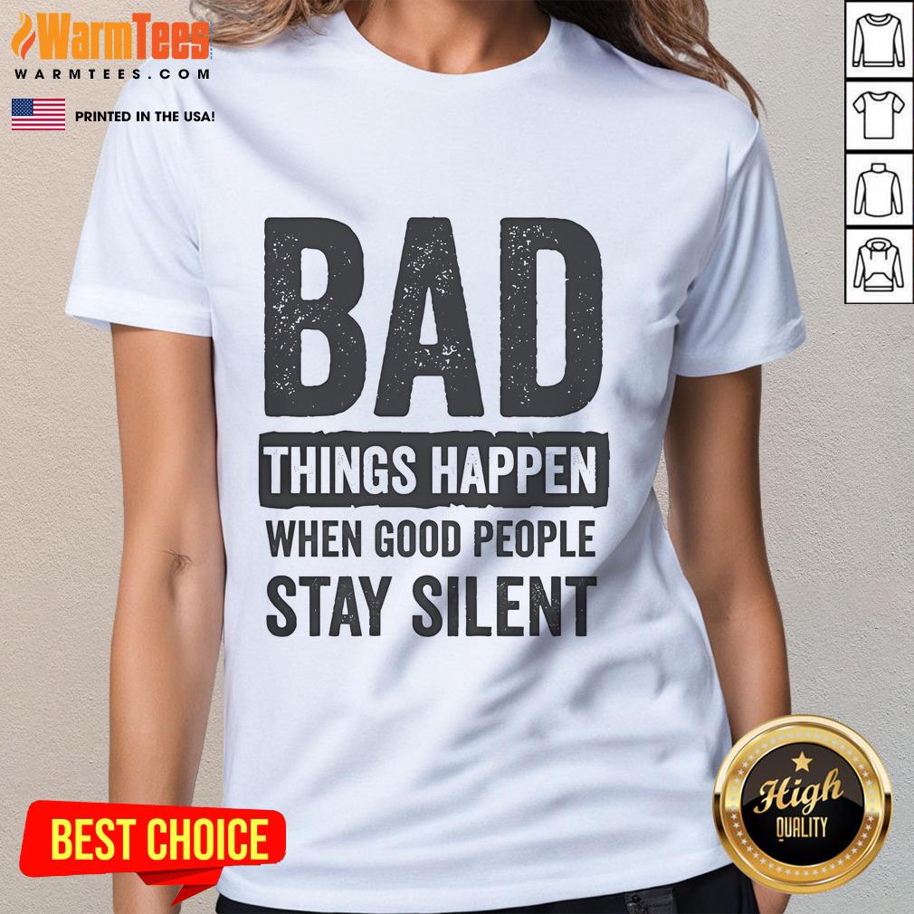 Official Bad Things Happen When Good People Stay Silent Ladies Tee featuring empowering quote on a stylish women's shirt.