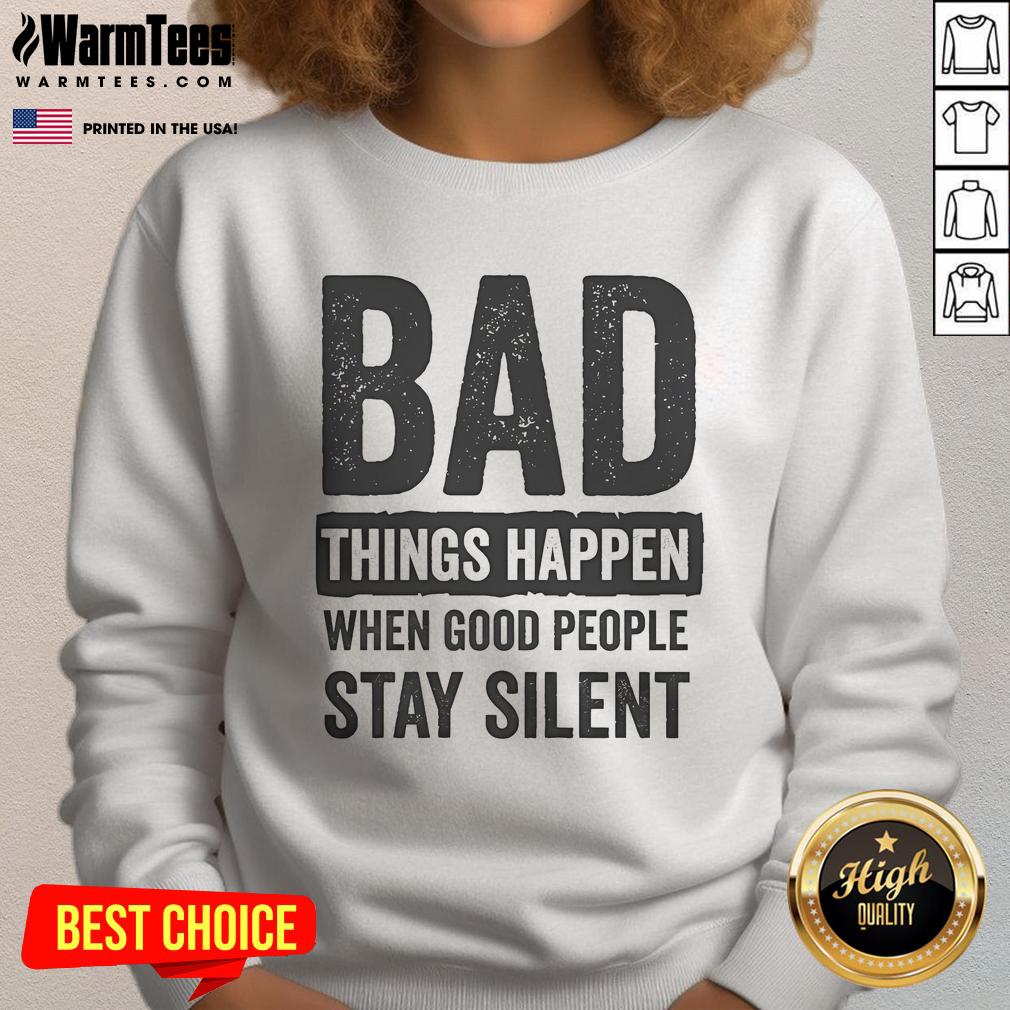 Official Bad Things Happen When Good People Stay Silent sweatshirt featuring a bold motivational quote design.