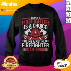 Awesome sweatshirt featuring 'Being a Firefighter is a Choice, Being a Retired Firefighter is an Honor' design.