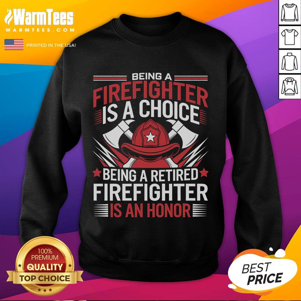 Awesome sweatshirt featuring 'Being a Firefighter is a Choice, Being a Retired Firefighter is an Honor' design.