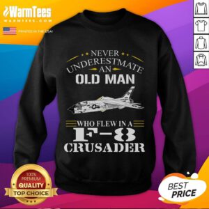 Awesome Never Underestimate An Old Man Who Flew F8 Crusader Sweatshirt featuring a vintage fighter jet design.