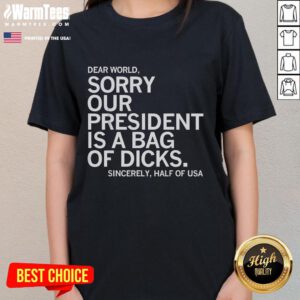 Alt Text: Funny Dear World Sorry Our President Is A Bag Of Dicks meme on a ladies tee shirt, humorous political apparel design.
