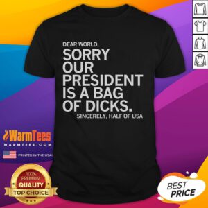 Alt Text: Funny Dear World, Sorry Our President Is A Bag Of Dicks meme T-shirt design featuring bold text and humorous graphics.